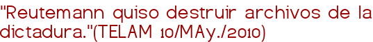 "Reutemann quiso destruir archivos de la dictadura."(TELAM 10/MAy./2010)