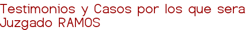 Testimonios y Casos por los que sera Juzgado RAMOS