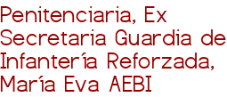 Penitenciaria, Ex Secretaria Guardia de Infantería Reforzada, María Eva AEBI